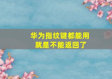 华为指纹键都能用 就是不能返回了